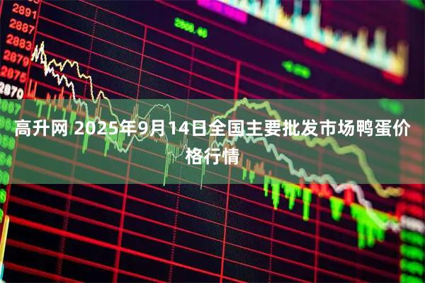 高升网 2025年9月14日全国主要批发市场鸭蛋价格行情