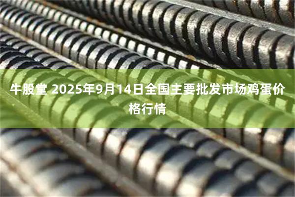 牛股堂 2025年9月14日全国主要批发市场鸡蛋价格行情
