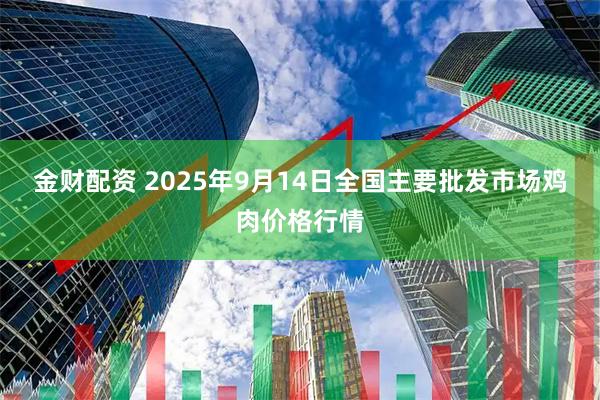 金财配资 2025年9月14日全国主要批发市场鸡肉价格行情