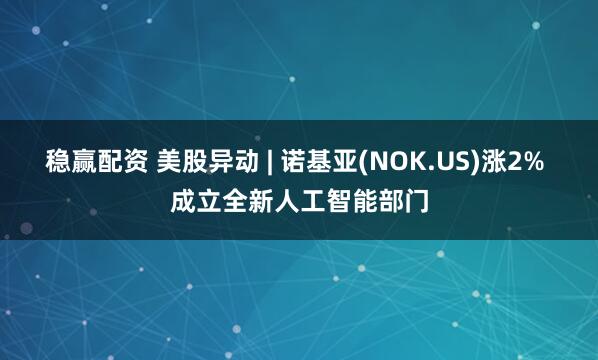 稳赢配资 美股异动 | 诺基亚(NOK.US)涨2% 成立全新人工智能部门