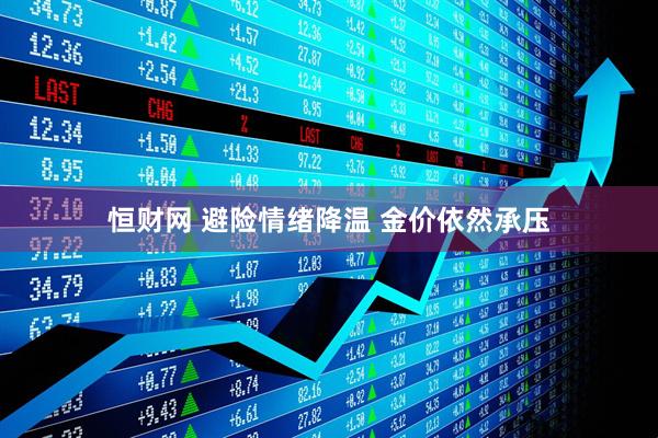 恒财网 避险情绪降温 金价依然承压