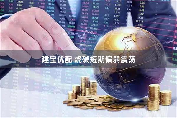 建宝优配 烧碱短期偏弱震荡