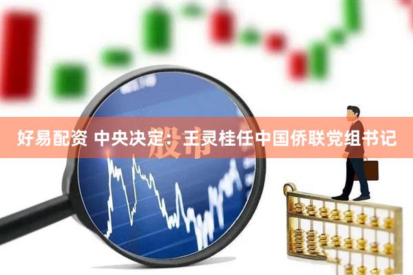 好易配资 中央决定：王灵桂任中国侨联党组书记