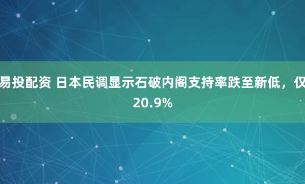 易投配资 日本民调显示石破内阁支持率跌至新低，仅20.9%