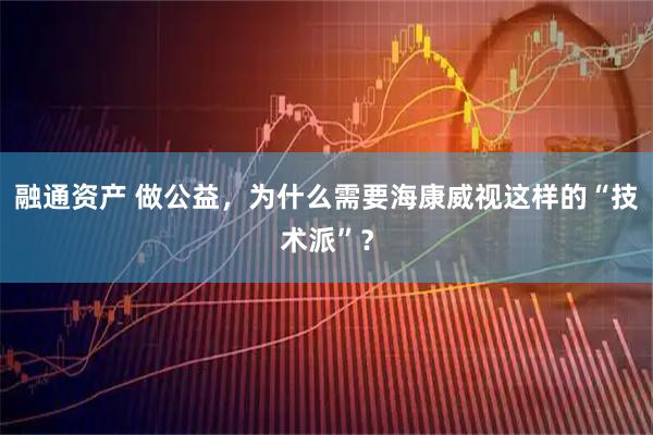 融通资产 做公益，为什么需要海康威视这样的“技术派”？