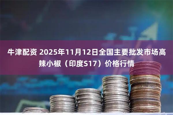 牛津配资 2025年11月12日全国主要批发市场高辣小椒（印度S17）价格行情