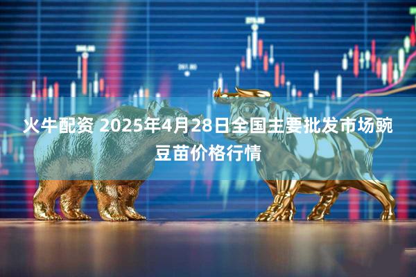 火牛配资 2025年4月28日全国主要批发市场豌豆苗价格行情