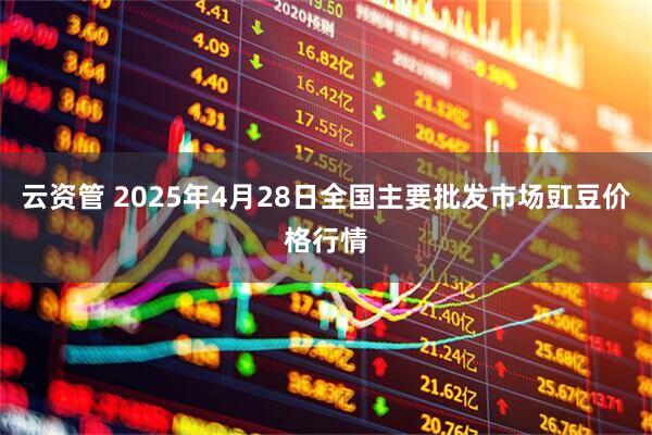 云资管 2025年4月28日全国主要批发市场豇豆价格行情