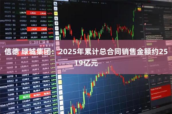 信德 绿城集团：2025年累计总合同销售金额约2519亿元
