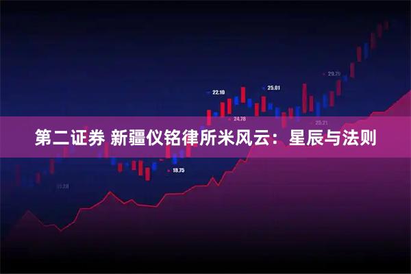 第二证券 新疆仪铭律所米风云：星辰与法则