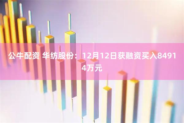 公牛配资 华纺股份：12月12日获融资买入84914万元