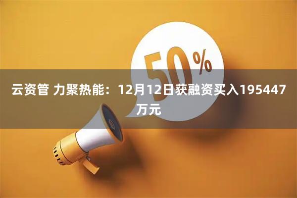 云资管 力聚热能：12月12日获融资买入195447万元
