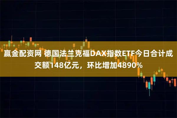 赢金配资网 德国法兰克福DAX指数ETF今日合计成交额148亿元，环比增加4890%