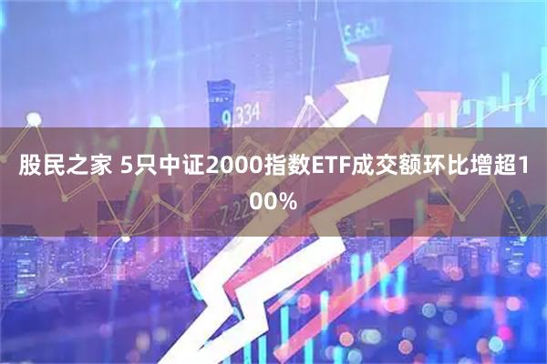 股民之家 5只中证2000指数ETF成交额环比增超100%